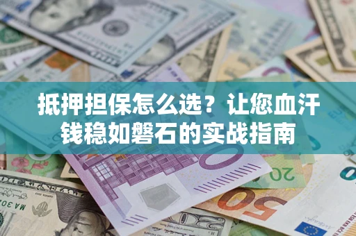 北京抵押担保怎么选？让您血汗钱稳如磐石的实战指南