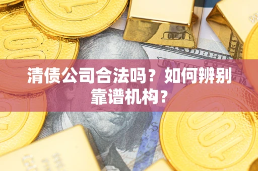 北京清债公司合法吗?如何辨别靠谱机构? 北京清债公司合法吗?如何辨别靠谱机构?