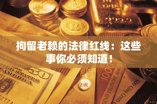 北京拘留老赖的法律红线：这些事你必须知道！