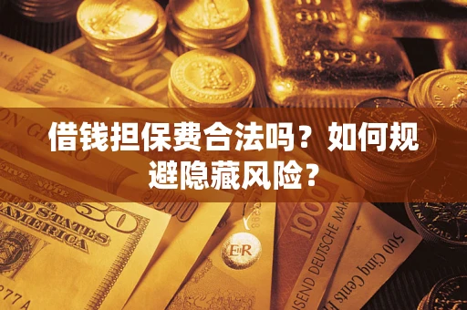 北京借钱担保费合法吗？如何规避隐藏风险？
