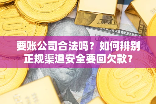 北京要账公司合法吗？如何辨别正规渠道安全要回欠款？