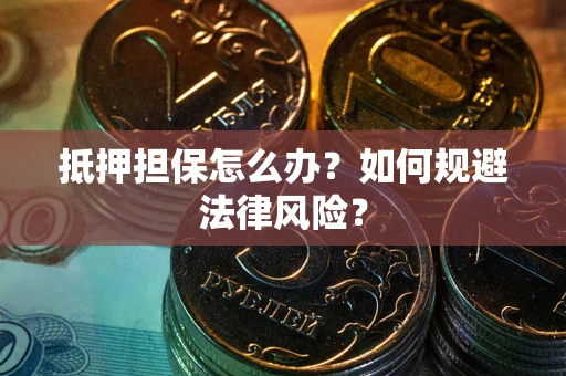 北京抵押担保怎么办？如何规避法律风险？