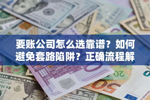 北京要账公司怎么选靠谱？如何避免套路陷阱？正确流程解析