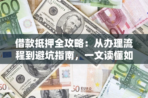 北京借款抵押全攻略：从办理流程到避坑指南，一文读懂如何安全融资