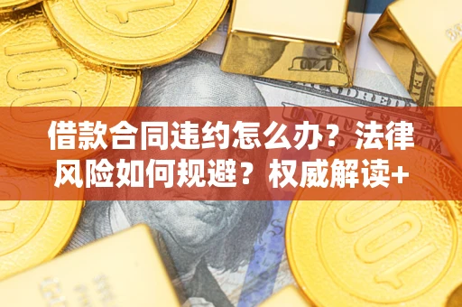 北京借款合同违约怎么办?法律风险如何规避?权威解读+实用指南 北京借款合同违约怎么办?法律风险如何规避?权威解读+实用指南