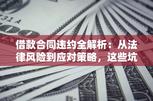 北京借款合同违约全解析：从法律风险到应对策略，这些坑别再踩！