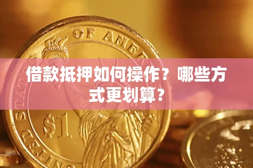 北京借款抵押如何操作？哪些方式更划算？